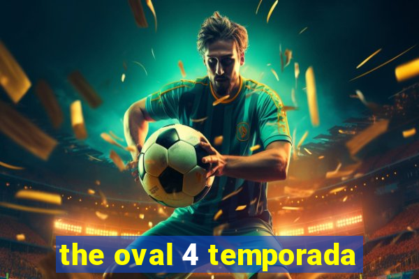 the oval 4 temporada